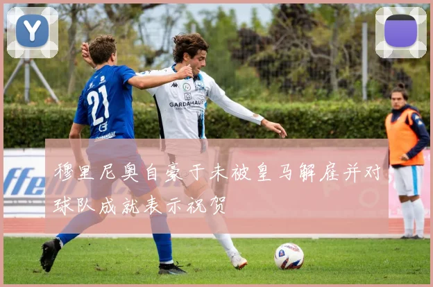 穆里尼奥自豪于未被皇马解雇并对球队成就表示祝贺