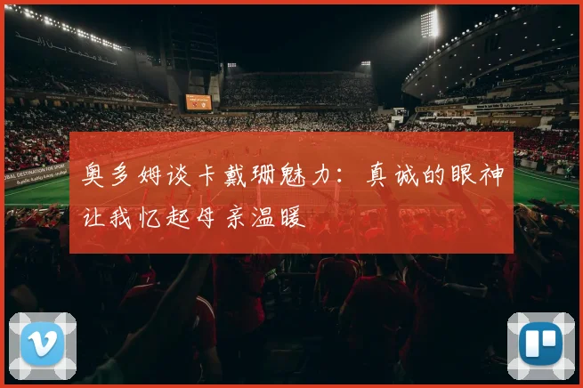 奥多姆谈卡戴珊魅力：真诚的眼神让我忆起母亲温暖