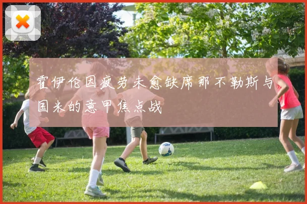 霍伊伦因疲劳未愈缺席那不勒斯与国米的意甲焦点战