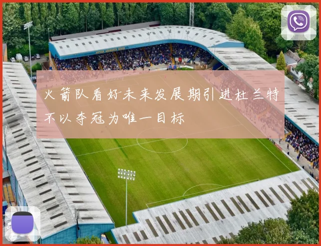 火箭队看好未来发展期引进杜兰特不以夺冠为唯一目标