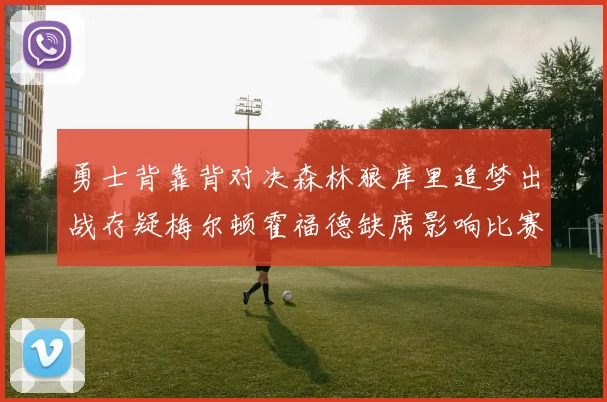 勇士背靠背对决森林狼库里追梦出战存疑梅尔顿霍福德缺席影响比赛走势