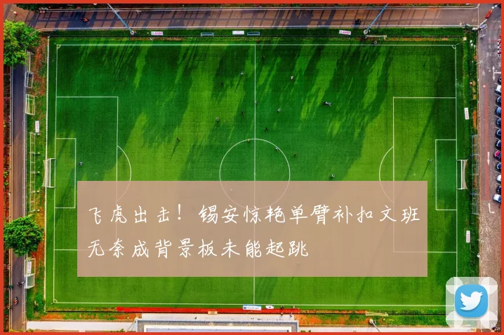 飞虎出击！锡安惊艳单臂补扣文班无奈成背景板未能起跳