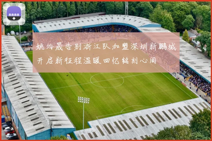 姚均晟告别浙江队加盟深圳新鹏城开启新征程温暖回忆铭刻心间