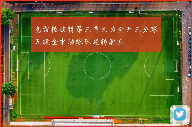 克雷格波特第三节火力全开三分球五投全中助球队逆转胜利