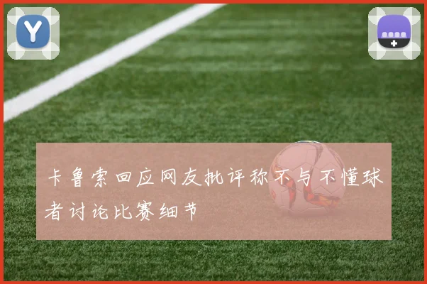 卡鲁索回应网友批评称不与不懂球者讨论比赛细节