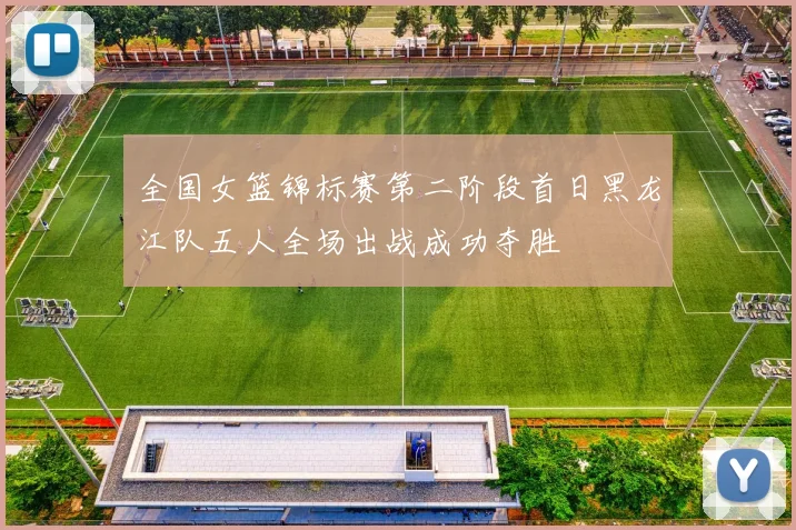 全国女篮锦标赛第二阶段首日黑龙江队五人全场出战成功夺胜