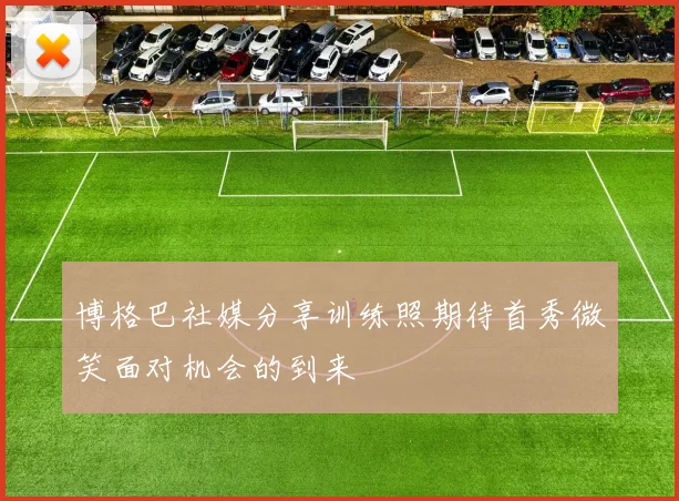 博格巴社媒分享训练照期待首秀微笑面对机会的到来