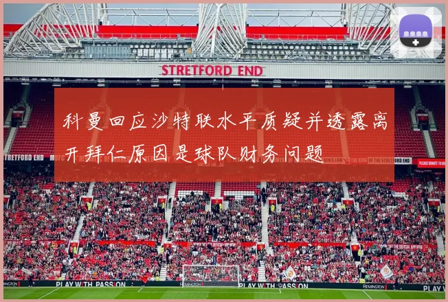 科曼回应沙特联水平质疑并透露离开拜仁原因是球队财务问题