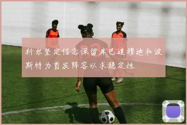 科尔坚定信念保留库巴追穆迪和波斯特为首发阵容以求稳定性