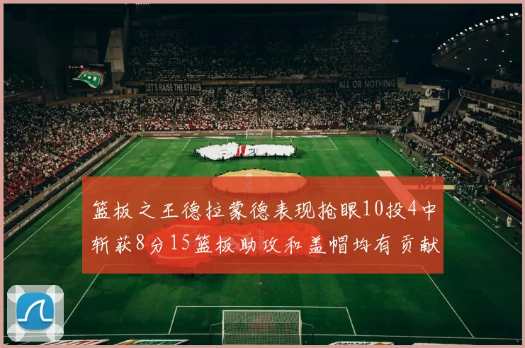 篮板之王德拉蒙德表现抢眼10投4中斩获8分15篮板助攻和盖帽均有贡献