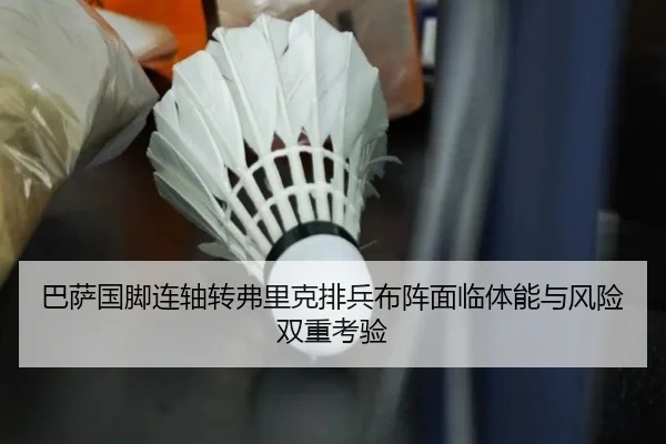 巴萨国脚连轴转弗里克排兵布阵面临体能与风险双重考验